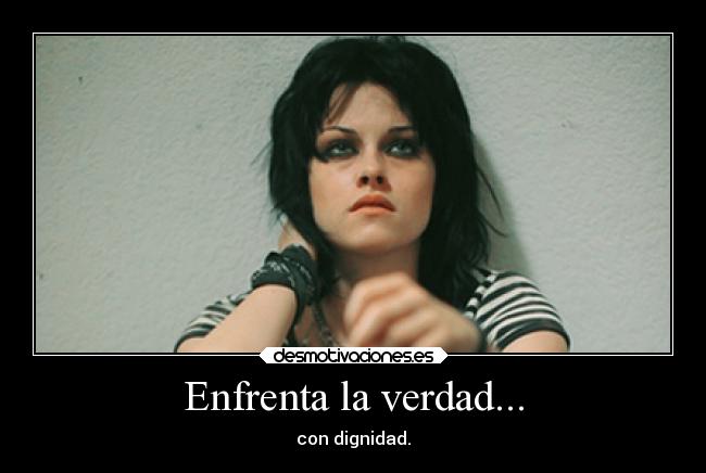 Enfrenta la verdad... - con dignidad.
