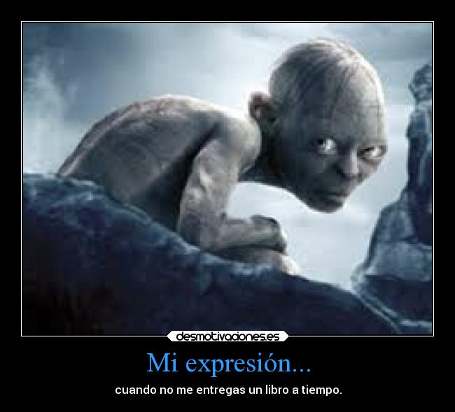Mi expresión... - cuando no me entregas un libro a tiempo.