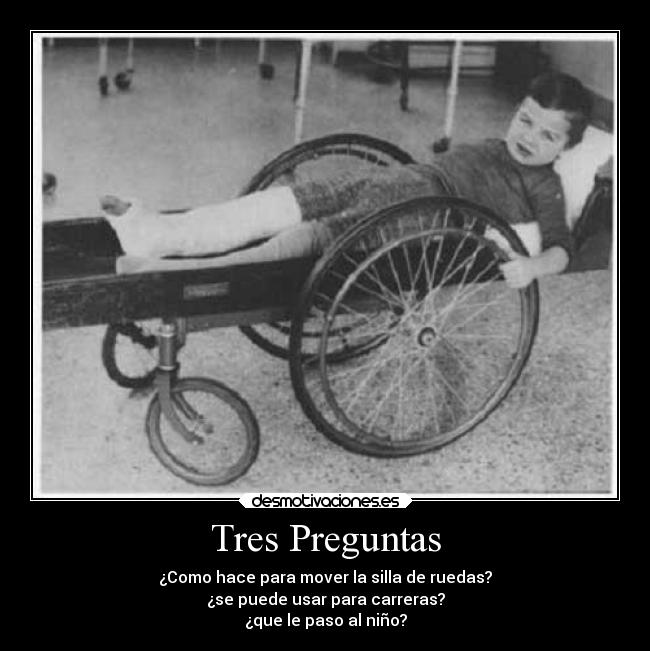 Tres Preguntas - ¿Como hace para mover la silla de ruedas?
¿se puede usar para carreras?
¿que le paso al niño?