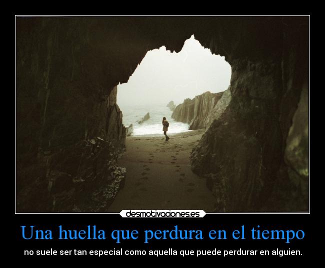 Una huella que perdura en el tiempo - no suele ser tan especial como aquella que puede perdurar en alguien.