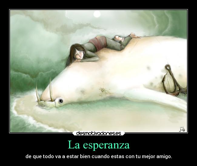 La esperanza - de que todo va a estar bien cuando estas con tu mejor amigo.