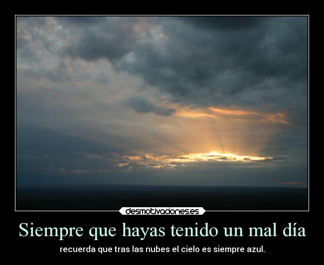 Siempre que hayas tenido un mal día - recuerda que tras las nubes el cielo es siempre azul.