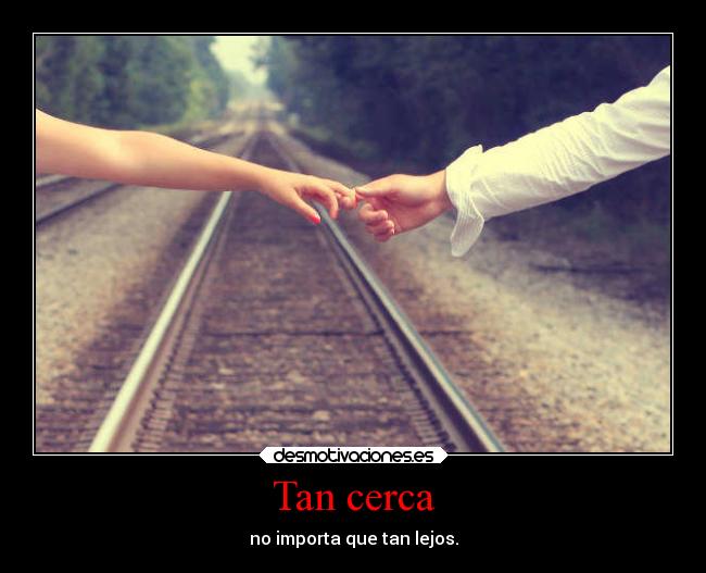 Tan cerca - no importa que tan lejos.