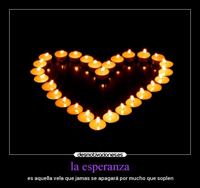la esperanza - es aquella vela que jamas se apagará por mucho que soplen