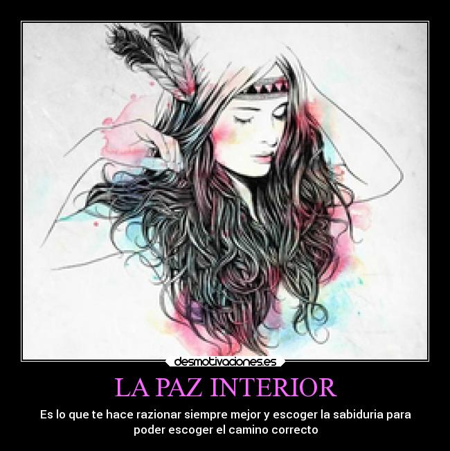LA PAZ INTERIOR - Es lo que te hace razionar siempre mejor y escoger la sabiduria para
poder escoger el camino correcto