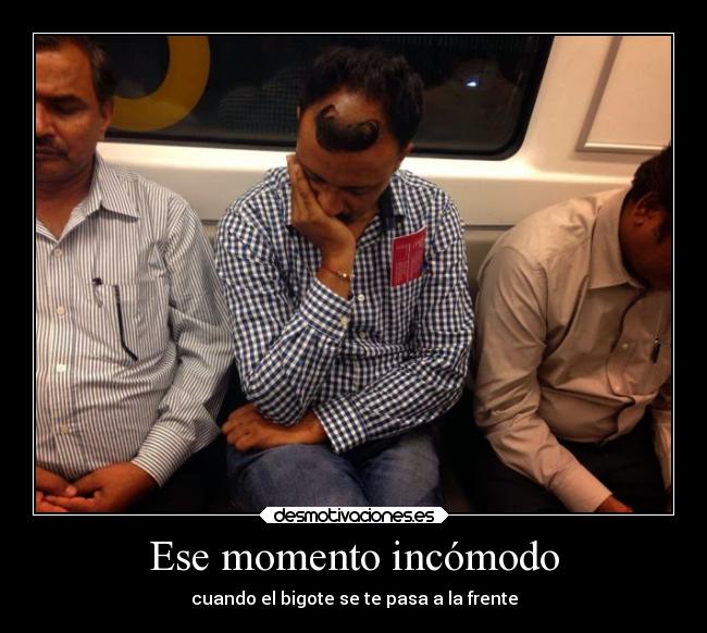 Ese momento incómodo - cuando el bigote se te pasa a la frente