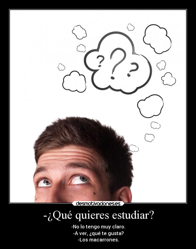 -¿Qué quieres estudiar? - -No lo tengo muy claro.
-A ver, ¿qué te gusta?
-Los macarrones.