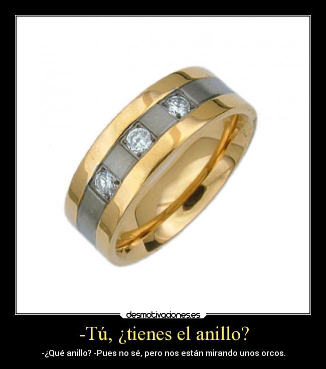 -Tú, ¿tienes el anillo? - -¿Qué anillo? -Pues no sé, pero nos están mirando unos orcos.