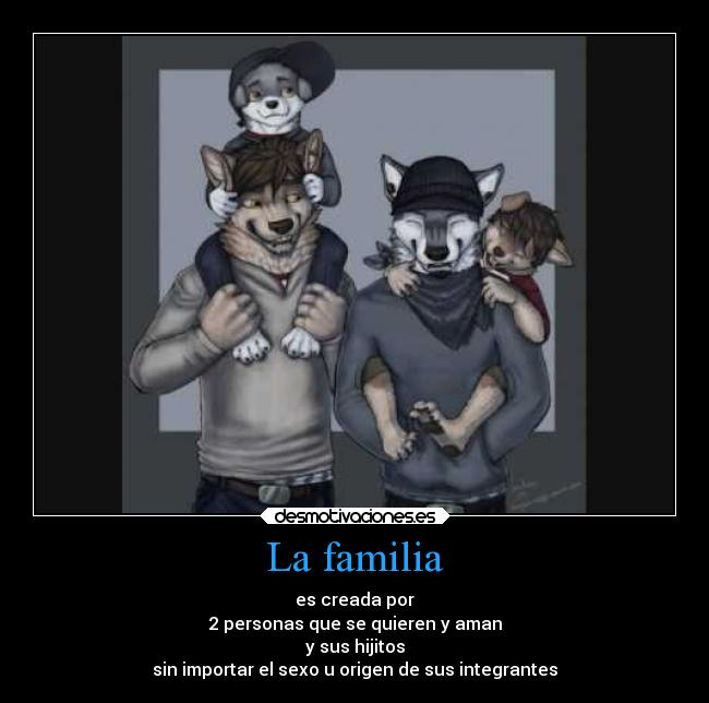 La familia - es creada por
2 personas que se quieren y aman
y sus hijitos
sin importar el sexo u origen de sus integrantes