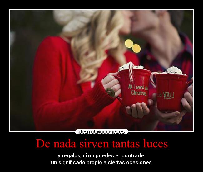 De nada sirven tantas luces - y regalos, si no puedes encontrarle
un significado propio a ciertas ocasiones.