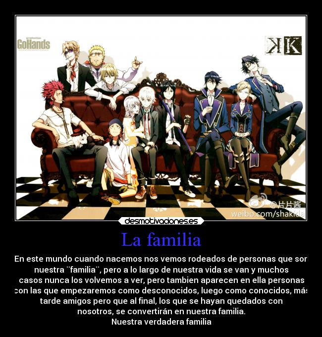La familia - En este mundo cuando nacemos nos vemos rodeados de personas que son
nuestra ¨familia¨, pero a lo largo de nuestra vida se van y muchos
casos nunca los volvemos a ver, pero tambien aparecen en ella personas
con las que empezaremos como desconocidos, luego como conocidos, más
tarde amigos pero que al final, los que se hayan quedados con
nosotros, se convertirán en nuestra familia.
Nuestra verdadera familia