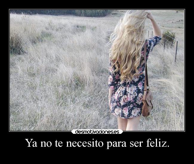 Ya no te necesito para ser feliz. -