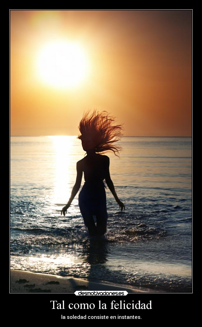 Tal como la felicidad - la soledad consiste en instantes.