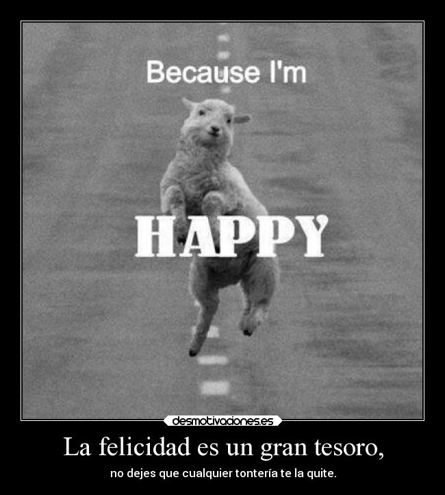 La felicidad es un gran tesoro, - no dejes que cualquier tontería te la quite.
