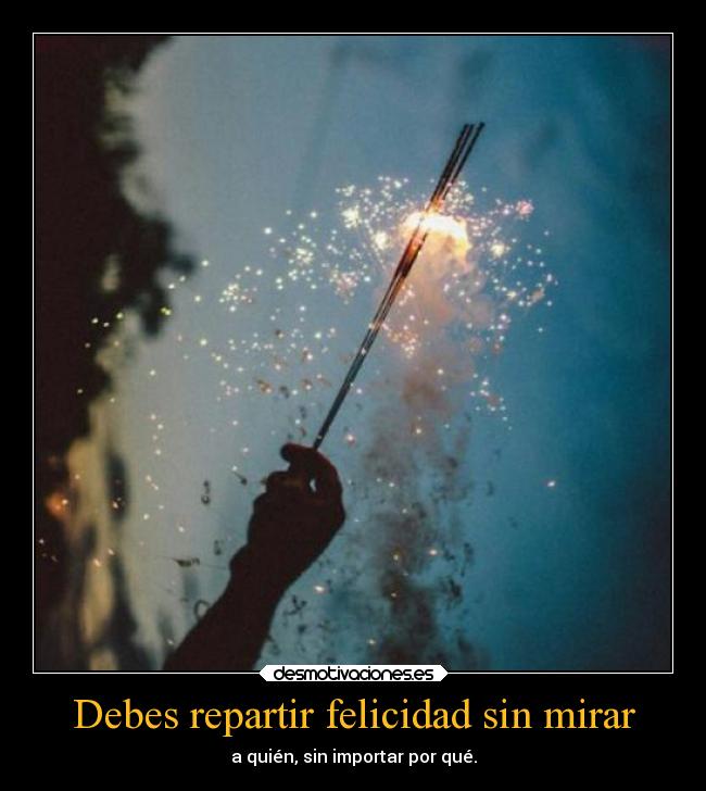 Debes repartir felicidad sin mirar - 