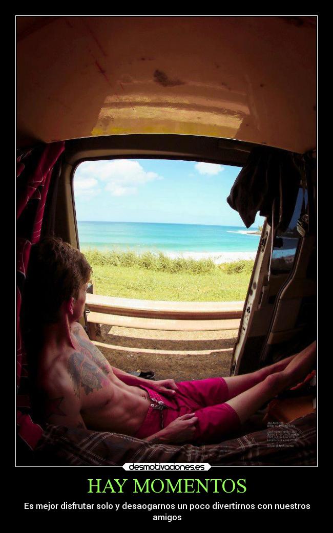 HAY MOMENTOS - Es mejor disfrutar solo y desaogarnos un poco divertirnos con nuestros
amigos