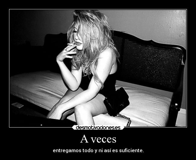 A veces - entregamos todo y ni así es suficiente.