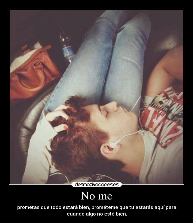 No me - prometas que todo estará bien, prométeme que tu estarás aquí para
cuando algo no esté bien.