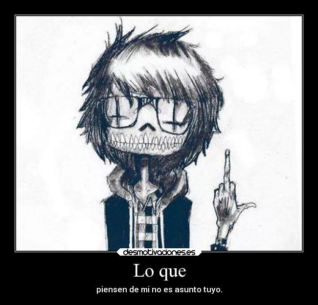 Lo que - piensen de mi no es asunto tuyo.