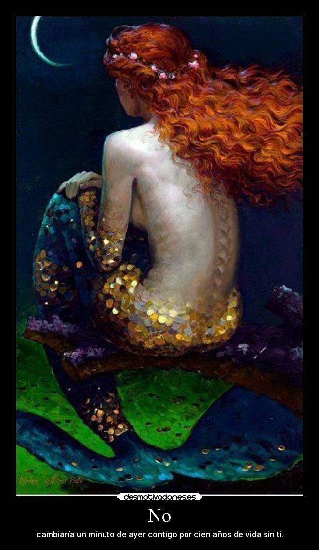 No - cambiaría un minuto de ayer contigo por cien años de vida sin ti.