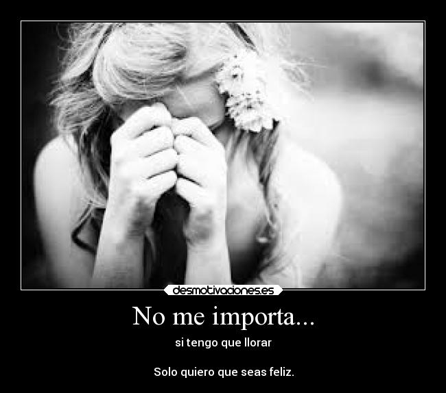No me importa... - si tengo que llorar
Solo quiero que seas feliz.