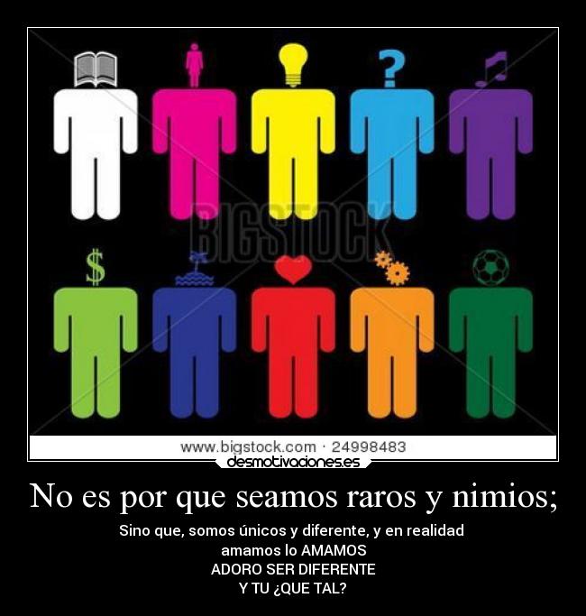 No es por que seamos raros y nimios; -