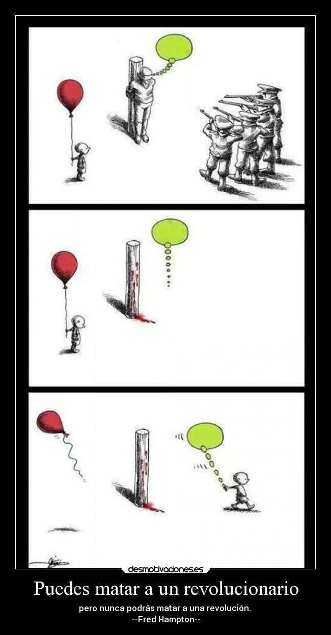 Puedes matar a un revolucionario - pero nunca podrás matar a una revolución.
--Fred Hampton--