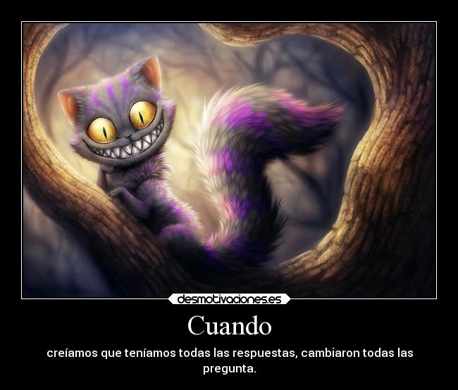 Cuando - creíamos que teníamos todas las respuestas, cambiaron todas las
pregunta.