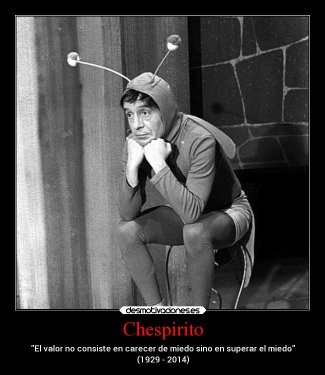 Chespirito - El valor no consiste en carecer de miedo sino en superar el miedo
(1929 - 2014)