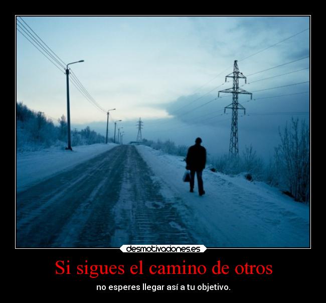 Si sigues el camino de otros - no esperes llegar así a tu objetivo.