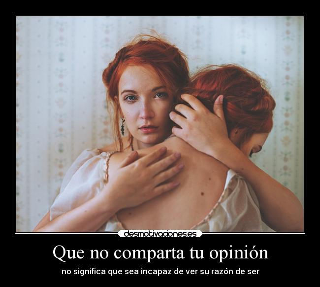 Que no comparta tu opinión - no significa que sea incapaz de ver su razón de ser