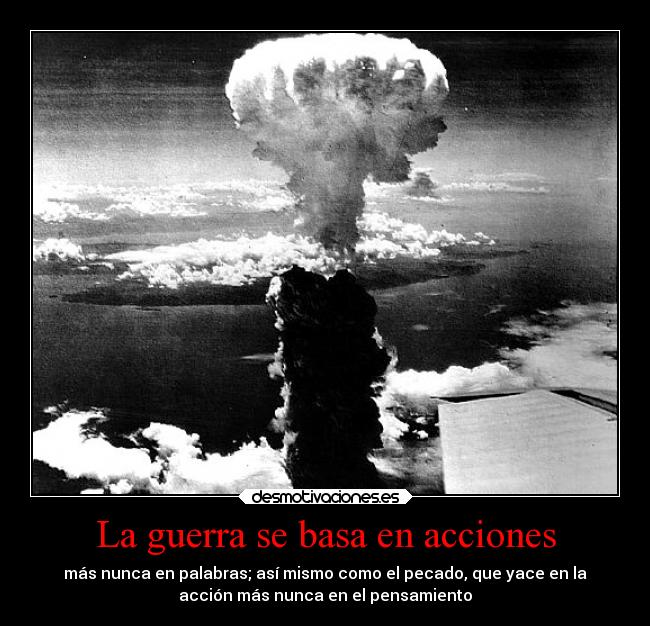 La guerra se basa en acciones - más nunca en palabras; así mismo como el pecado, que yace en la
acción más nunca en el pensamiento