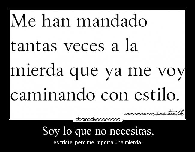 Soy lo que no necesitas, - es triste, pero me importa una mierda.