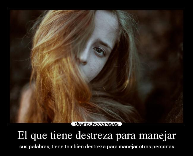 El que tiene destreza para manejar - sus palabras, tiene también destreza para manejar otras personas