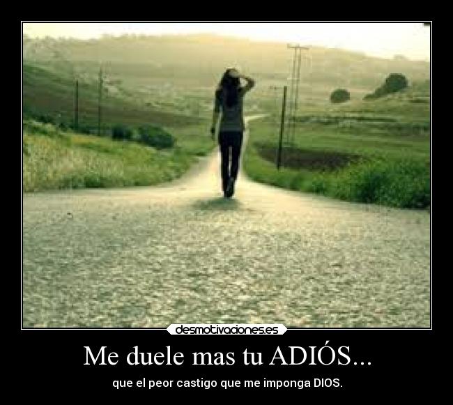 Me duele mas tu ADIÓS... - que el peor castigo que me imponga DIOS.