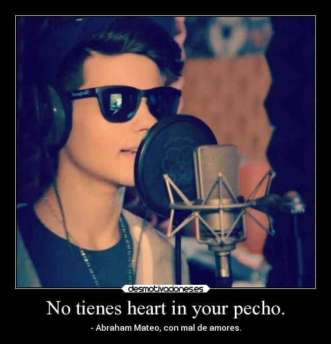 No tienes heart in your pecho. - 