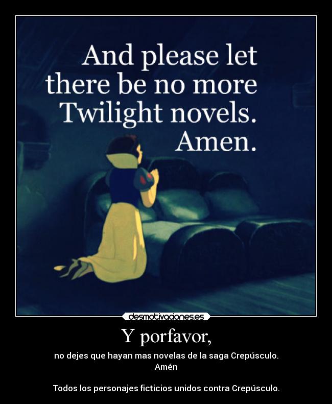 Y porfavor, - no dejes que hayan mas novelas de la saga Crepúsculo.
Amén
Todos los personajes ficticios unidos contra Crepúsculo.