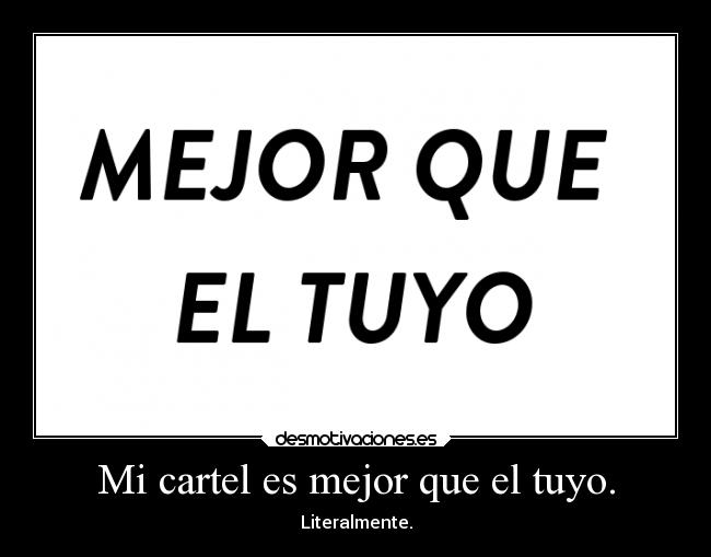 Mi cartel es mejor que el tuyo. -