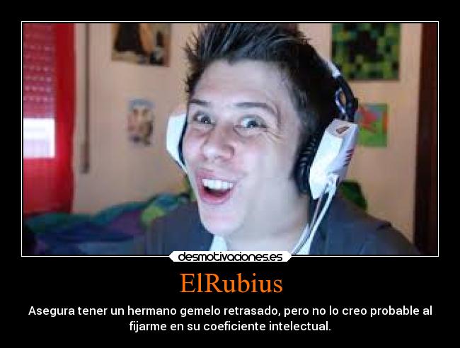 ElRubius - Asegura tener un hermano gemelo retrasado, pero no lo creo probable al
fijarme en su coeficiente intelectual.