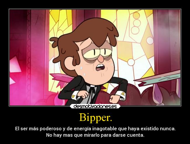 Bipper. - El ser más poderoso y de energía inagotable que haya existido nunca.
No hay mas que mirarlo para darse cuenta.