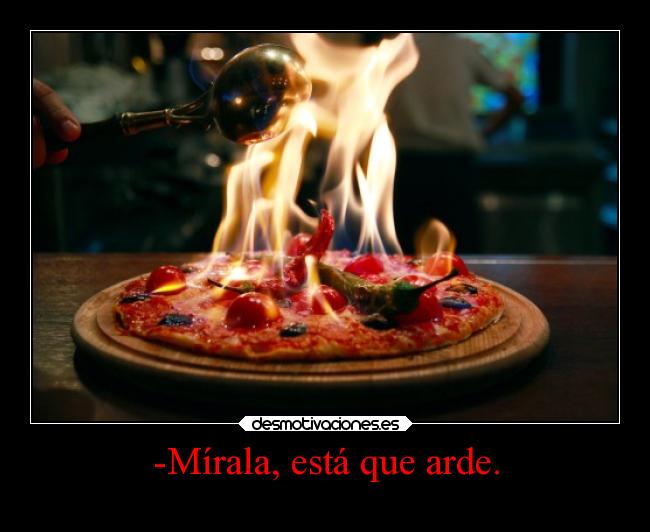 -Mírala, está que arde. -