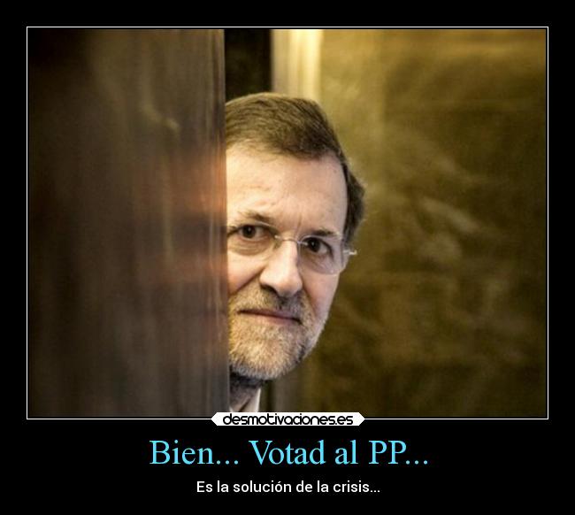 Bien... Votad al PP... - Es la solución de la crisis...