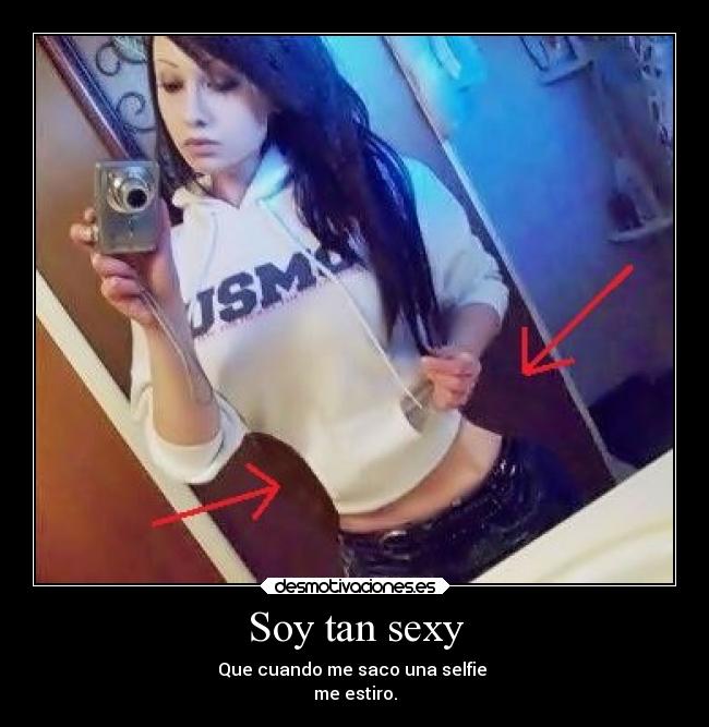 Soy tan sexy - Que cuando me saco una selfie 
me estiro.