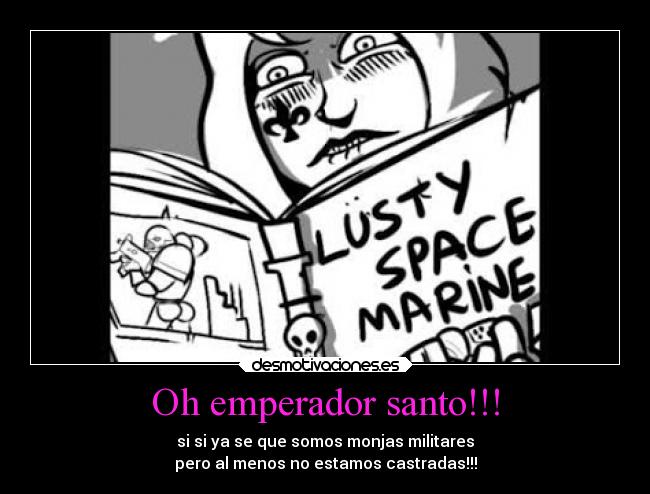 Oh emperador santo!!! - si si ya se que somos monjas militares
pero al menos no estamos castradas!!!