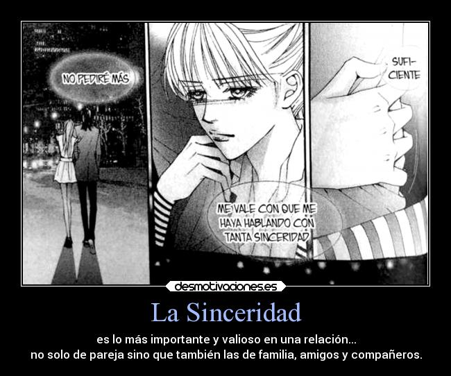 La Sinceridad - es lo más importante y valioso en una relación...
no solo de pareja sino que también las de familia, amigos y compañeros.