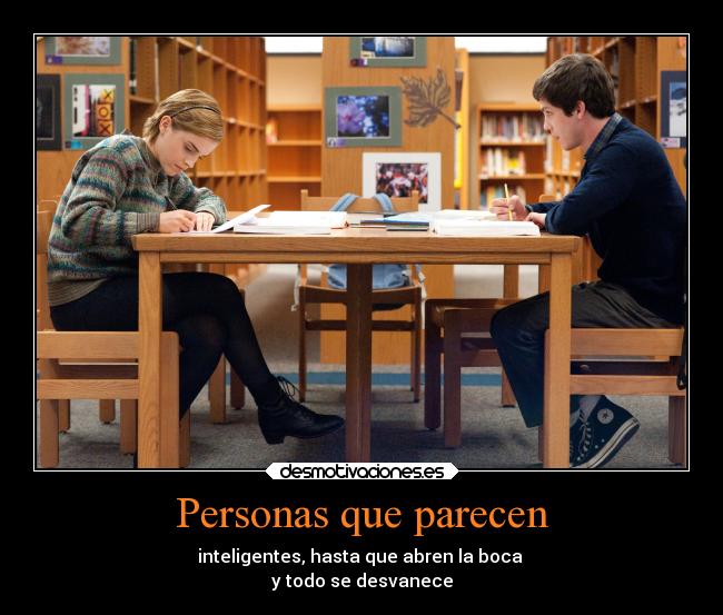 Personas que parecen - inteligentes, hasta que abren la boca
y todo se desvanece