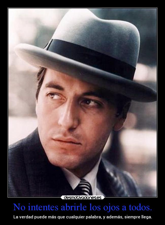 No intentes abrirle los ojos a todos. - La verdad puede más que cualquier palabra, y además, siempre llega.