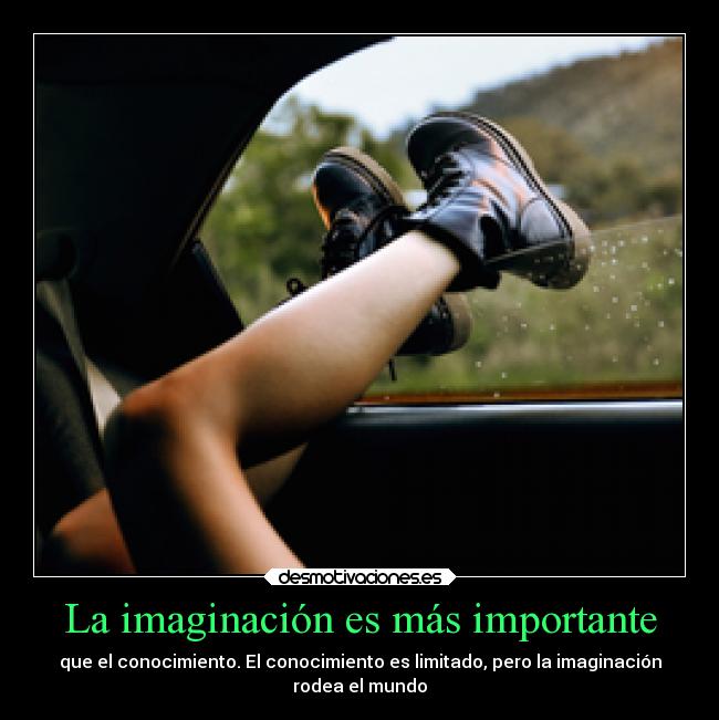 La imaginación es más importante - que el conocimiento. El conocimiento es limitado, pero la imaginación
rodea el mundo