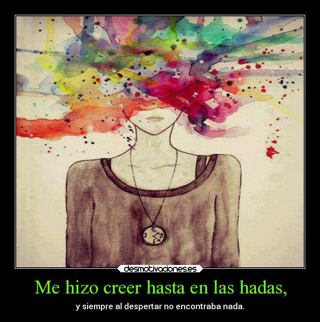 Me hizo creer hasta en las hadas, - y siempre al despertar no encontraba nada.