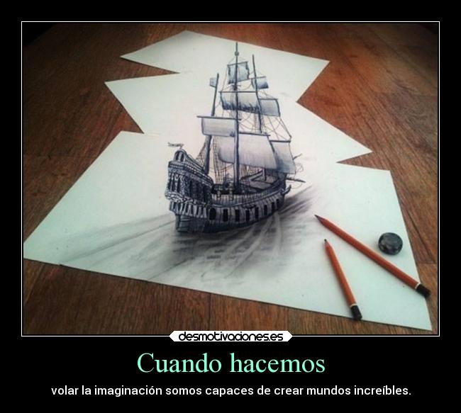 Cuando hacemos - volar la imaginación somos capaces de crear mundos increíbles.